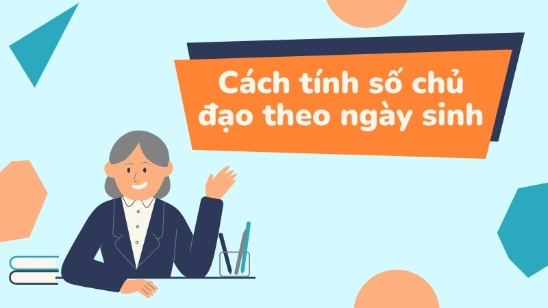 Cách tính số chủ đạo theo ngày sinh chính xác và đơn giản