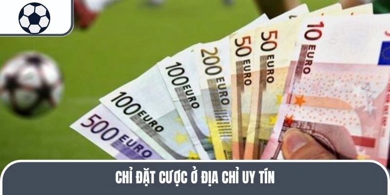Chỉ đặt cược ở địa chỉ uy tín