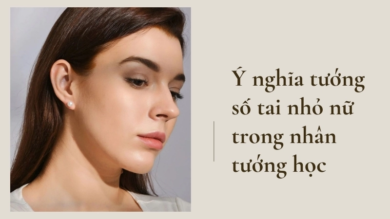 Ý nghĩa tướng số tai nhỏ nữ trong nhân tướng học