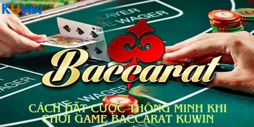 Cách đặt cược thông minh khi chơi game Baccarat Kuwin