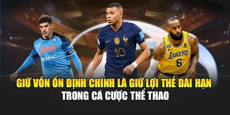 Giữ vốn ổn định chính là giữ lợi thế dài hạn trong cá cược thể thao