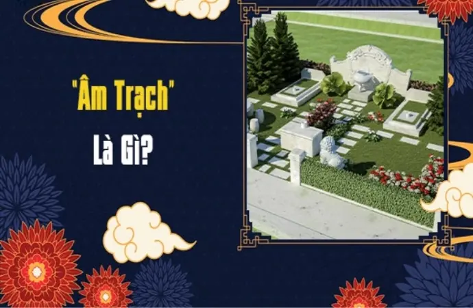 Âm trạch là gì? Mẹo chọn âm trạch tốt để mang lại may mắn