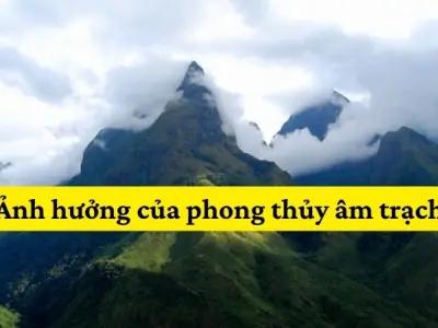 Những ảnh hưởng của phong thủy âm trạch bạn cần biết ngay
