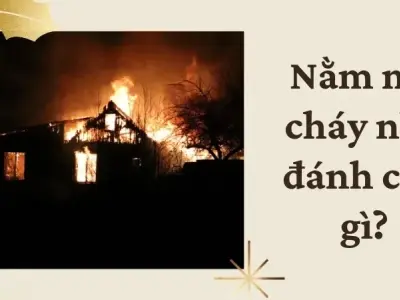 Nằm mơ cháy nhà đánh con gì mang lại may mắn và tài lộc