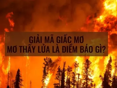Nằm mơ thấy lửa cháy bùng báo hiệu điều gì cho bạn?